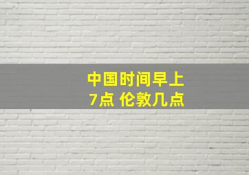 中国时间早上7点 伦敦几点